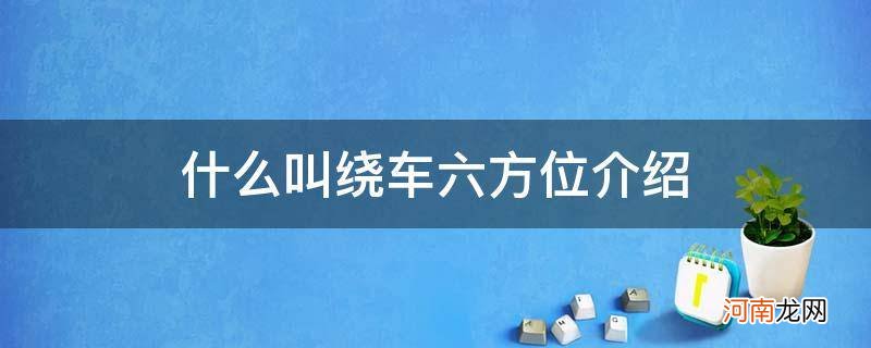 六方位绕车介绍指的是哪六方位 什么叫绕车六方位介绍