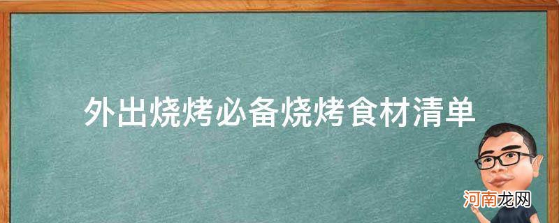 外出烧烤必备烧烤食材清单工具 外出烧烤必备烧烤食材清单