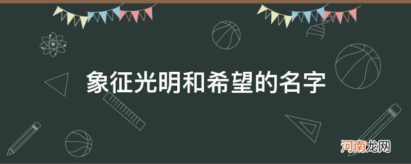 象征光明与希望的名字 象征光明和希望的名字