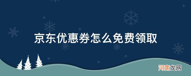 京东怎么可以领取优惠券 京东优惠券怎么免费领取