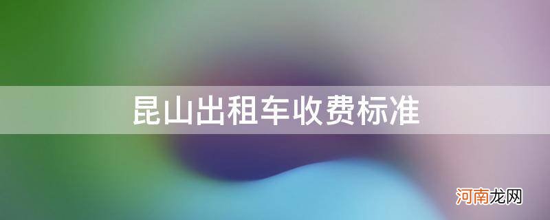 昆山出租车收费标准2021 昆山出租车收费标准