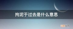 拘泥于现在是什么意思 拘泥于过去是什么意思