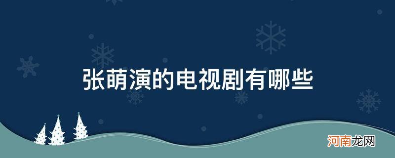 张萌演的电视剧有哪些夏家三千金 张萌演的电视剧有哪些