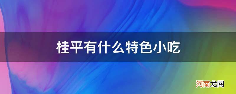 桂平特产有哪些小吃 桂平有什么特色小吃