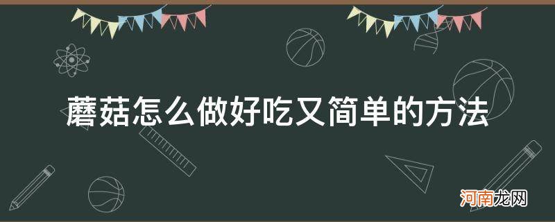 蘑菇怎么做好吃法大全 蘑菇怎么做好吃又简单的方法