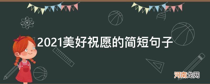 2021年美好祝愿的简短句子 2021美好祝愿的简短句子