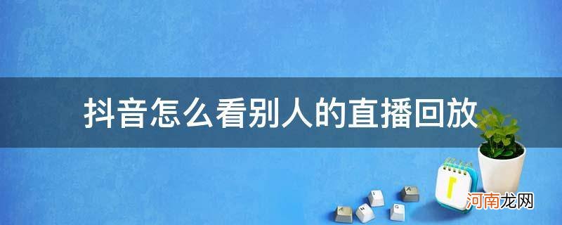 抖音怎么看别人的直播回放记录 抖音怎么看别人的直播回放