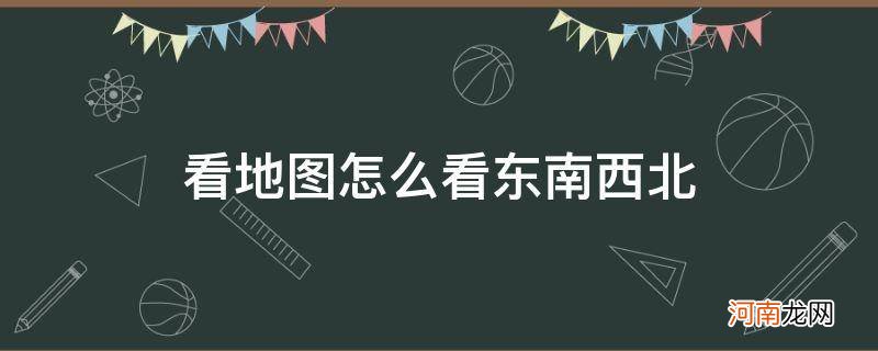 看地图怎么看东南西北及英文的表示方法 看地图怎么看东南西北