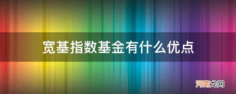 什么样的基金是宽基指数基金 宽基指数基金有什么优点