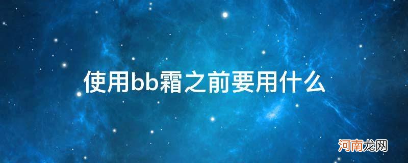 {} 使用bb霜之前要用什么