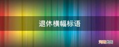 光荣退休横幅标语 退休横幅标语