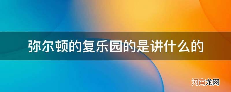 复乐园弥尔顿主要内容 弥尔顿的复乐园的是讲什么的