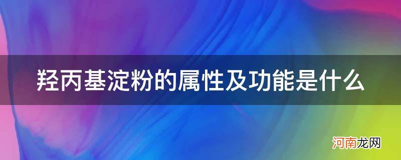 羟乙基淀粉主要功能 羟丙基淀粉的属性及功能是什么