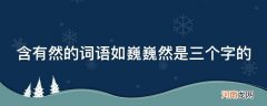 巍然四字词语有哪些 含有然的词语如巍巍然是三个字的