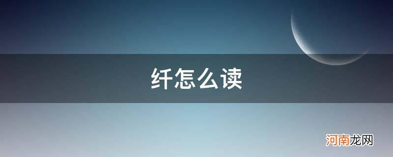 纤怎么读拼音 纤怎么读