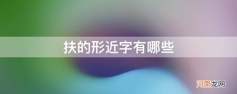 扶的形近字有哪些并组词 扶的形近字有哪些