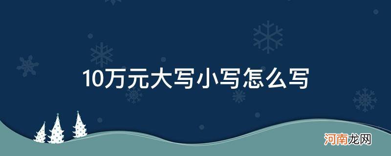 10万元的大写该怎么写 10万元大写小写怎么写