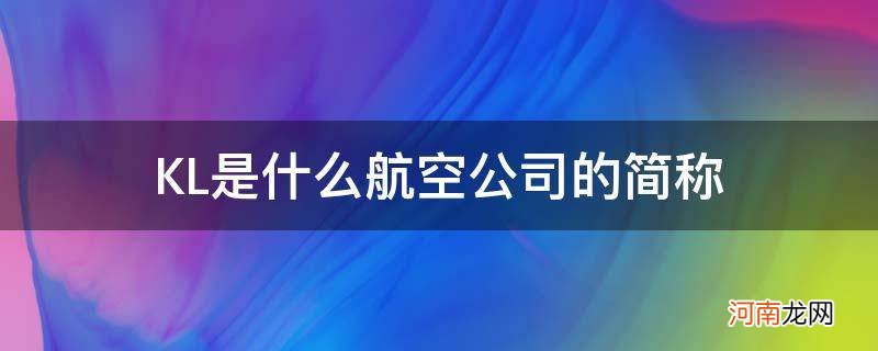 klm是什么航空公司 KL是什么航空公司的简称