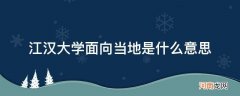 江汉大学面向武汉是什么意思 江汉大学面向当地是什么意思