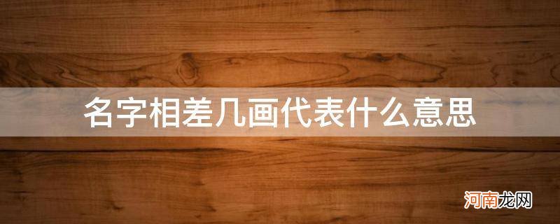 名字相差几画代表什么 名字相差几画代表什么意思