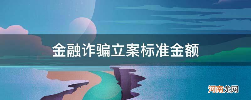 金融诈骗立案标准金额20万 金融诈骗立案标准金额