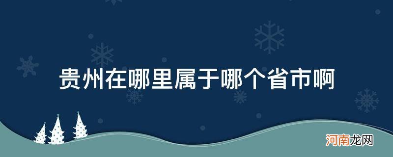 贵州在哪里哪个省份哪个市 贵州在哪里属于哪个省市啊