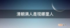 清朝以前的满人是中国人吗 清朝满人是现哪里人