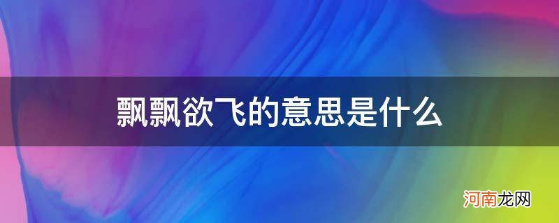 {} 飘飘欲飞的意思是什么