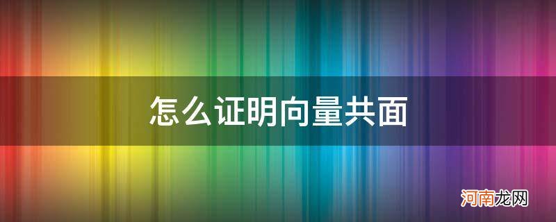 怎么证明向量共面问题 怎么证明向量共面