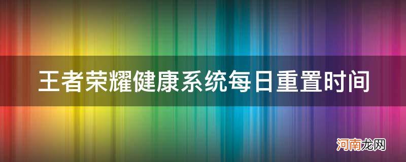 王者荣耀 健康 重置时间 王者荣耀健康系统每日重置时间