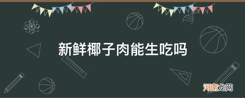 椰子的肉可以生吃吗 新鲜椰子肉能生吃吗