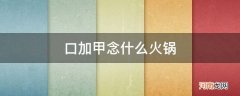 口字旁加甲 火锅 口加甲念什么火锅