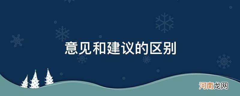 意见和建议的区别在哪里 意见和建议的区别