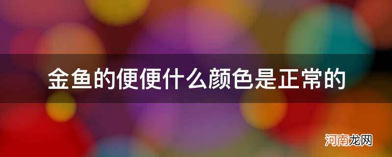 金鱼大便正常颜色 金鱼的便便什么颜色是正常的