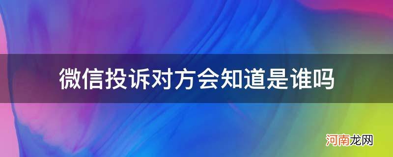 {} 微信投诉对方会知道是谁吗