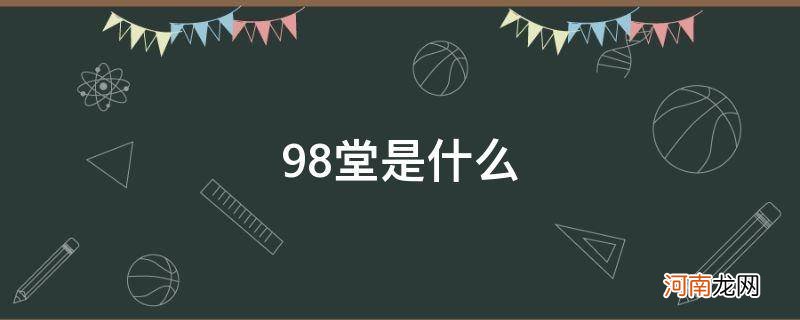 98堂有谁知道 98堂是什么