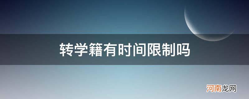 转学籍有时间限制吗关于学籍必知的问题 转学籍有时间限制吗