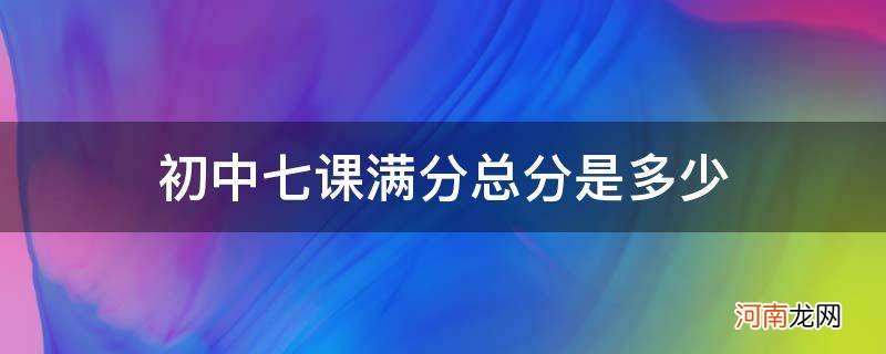 初中七门课总分 初中七课满分总分是多少