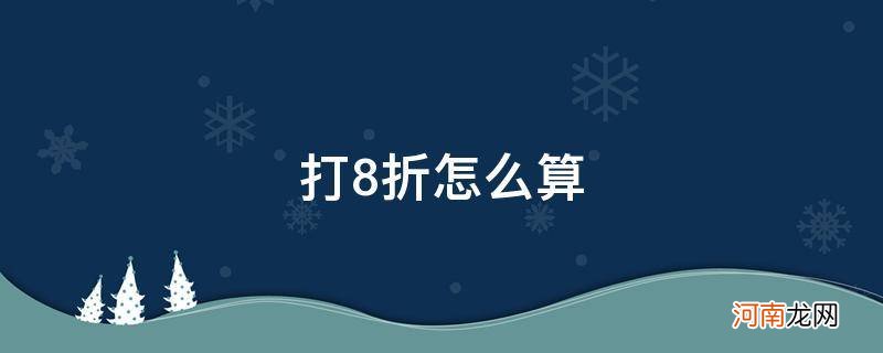 原价打8折怎么算 打8折怎么算