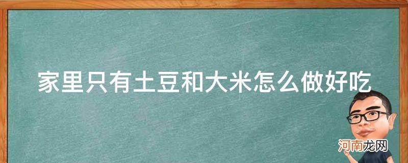 家里只有土豆和米饭怎么做 家里只有土豆和大米怎么做好吃