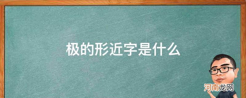 极的形近字是什么? 极的形近字是什么