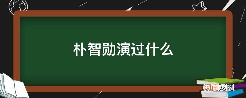 朴智勋演员个人资料 朴智勋演过什么