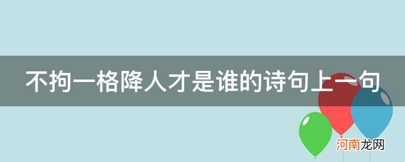 不拘一格降人才的上一句诗是什么 不拘一格降人才是谁的诗句上一句