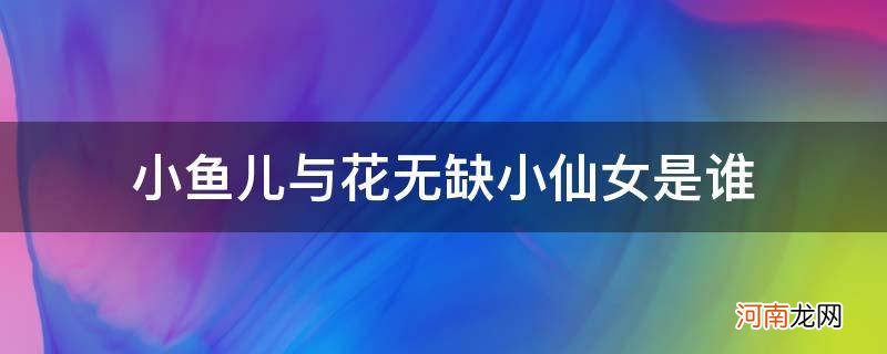 {} 小鱼儿与花无缺小仙女是谁