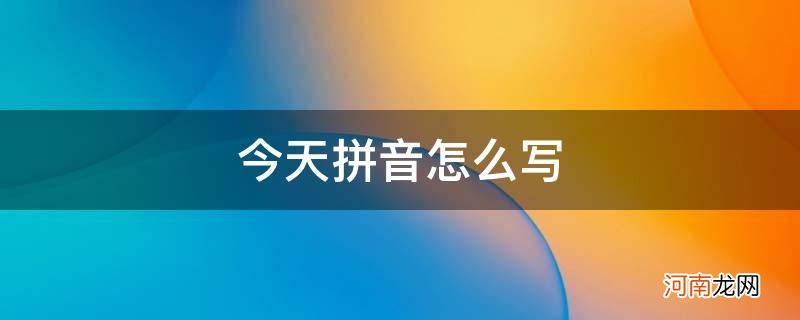 今天拼音怎么写的拼 今天拼音怎么写