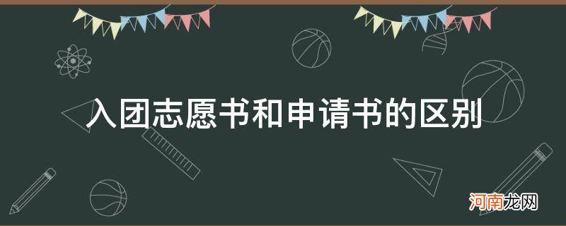 入团志愿书和入团申请书有什么区别吗 入团志愿书和申请书的区别