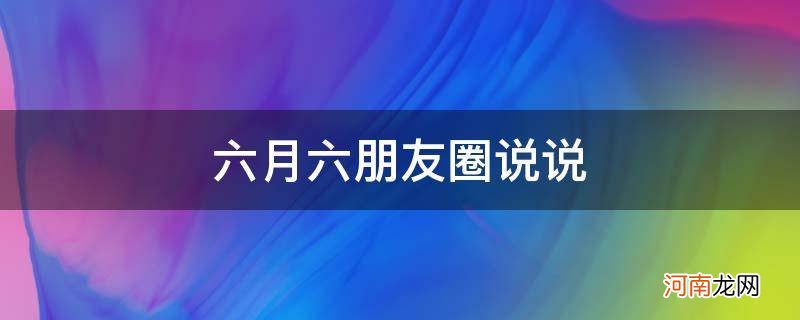 6月6日朋友圈说说 六月六朋友圈说说