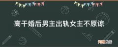 高干文男主出轨女主 高干婚后男主出轨女主不原谅