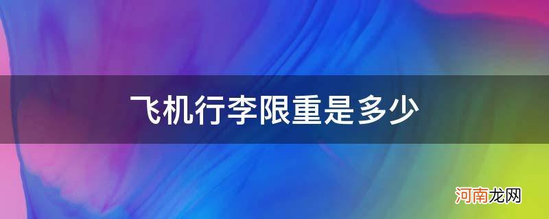 坐飞机行李限重是多少 飞机行李限重是多少