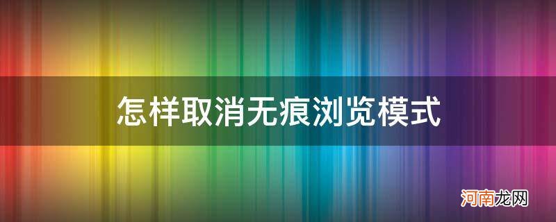 手机怎样取消无痕浏览模式 怎样取消无痕浏览模式